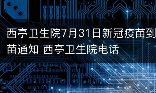 西亭卫生院7月31日新冠疫苗到苗通知 西亭卫生院电话