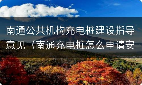 南通公共机构充电桩建设指导意见（南通充电桩怎么申请安装多少费用）