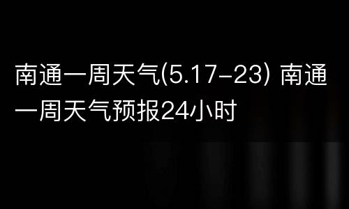 南通一周天气(5.17-23) 南通一周天气预报24小时