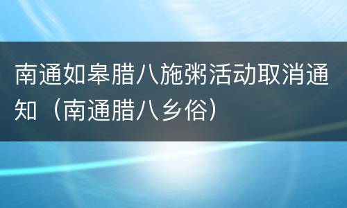 南通如皋腊八施粥活动取消通知（南通腊八乡俗）