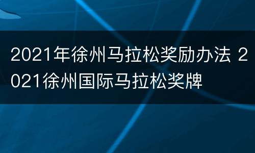 2021年徐州马拉松奖励办法 2021徐州国际马拉松奖牌