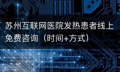 苏州互联网医院发热患者线上免费咨询（时间+方式）