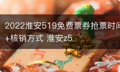 2022淮安519免费票券抢票时间+核销方式 淮安z5