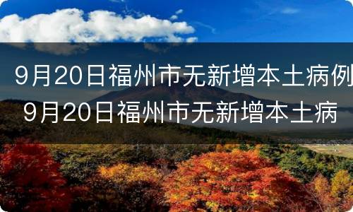9月20日福州市无新增本土病例 9月20日福州市无新增本土病例确诊