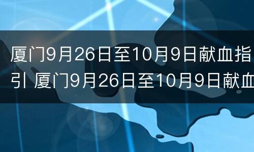 厦门9月26日至10月9日献血指引 厦门9月26日至10月9日献血指引是什么
