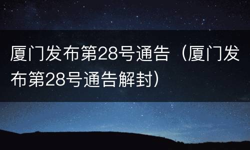 厦门发布第28号通告（厦门发布第28号通告解封）