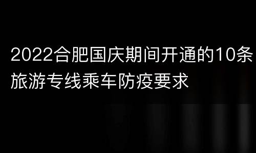 2022合肥国庆期间开通的10条旅游专线乘车防疫要求