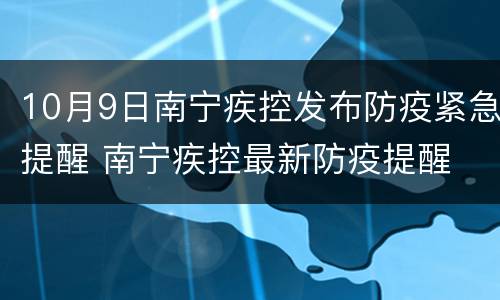 10月9日南宁疾控发布防疫紧急提醒 南宁疾控最新防疫提醒