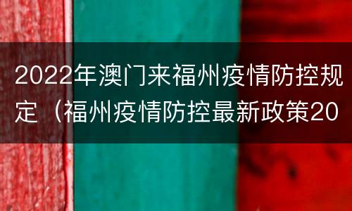 2022年澳门来福州疫情防控规定（福州疫情防控最新政策2021）
