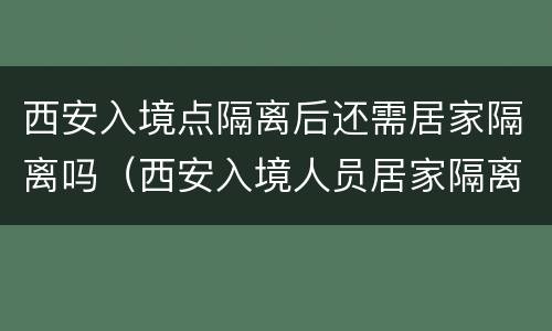 西安入境点隔离后还需居家隔离吗（西安入境人员居家隔离）