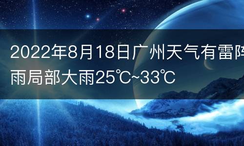 2022年8月18日广州天气有雷阵雨局部大雨25℃~33℃