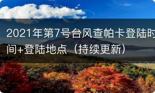 2021年第7号台风查帕卡登陆时间+登陆地点（持续更新）