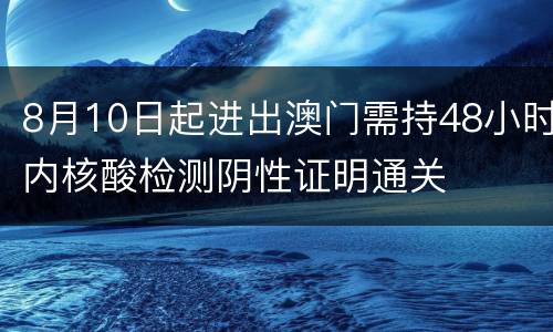 8月10日起进出澳门需持48小时内核酸检测阴性证明通关