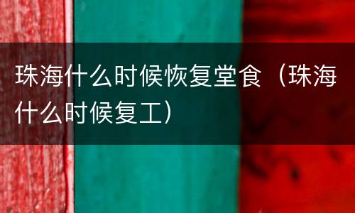 珠海什么时候恢复堂食（珠海什么时候复工）