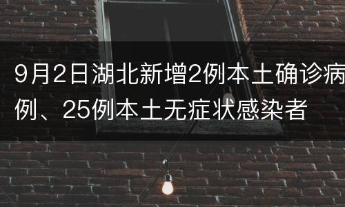 9月2日湖北新增2例本土确诊病例、25例本土无症状感染者