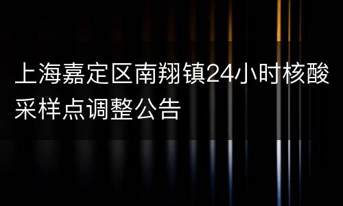 上海嘉定区南翔镇24小时核酸采样点调整公告