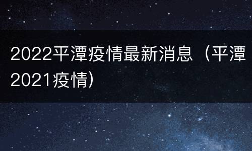 2022平潭疫情最新消息（平潭2021疫情）