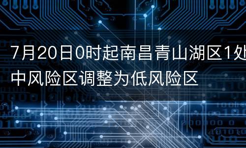 7月20日0时起南昌青山湖区1处中风险区调整为低风险区