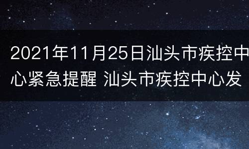 2021年11月25日汕头市疾控中心紧急提醒 汕头市疾控中心发布疫情防控建议