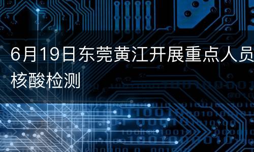 6月19日东莞黄江开展重点人员核酸检测