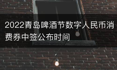 2022青岛啤酒节数字人民币消费券中签公布时间