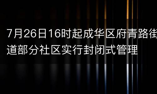 7月26日16时起成华区府青路街道部分社区实行封闭式管理