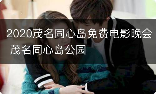 2020茂名同心岛免费电影晚会 茂名同心岛公园