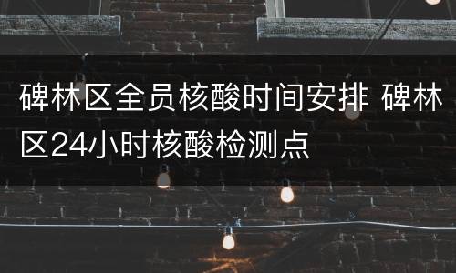 碑林区全员核酸时间安排 碑林区24小时核酸检测点