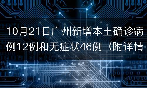 10月21日广州新增本土确诊病例12例和无症状46例（附详情）