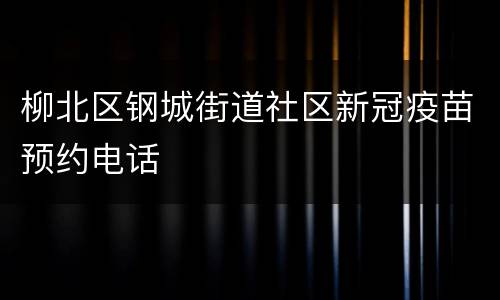 柳北区钢城街道社区新冠疫苗预约电话