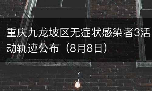 重庆九龙坡区无症状感染者3活动轨迹公布（8月8日）