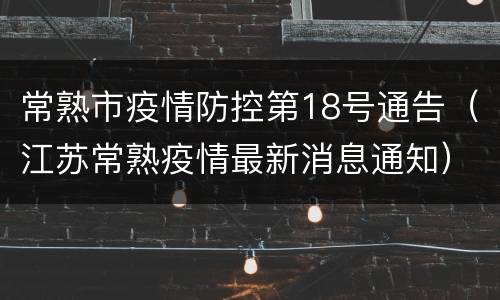 常熟市疫情防控第18号通告（江苏常熟疫情最新消息通知）