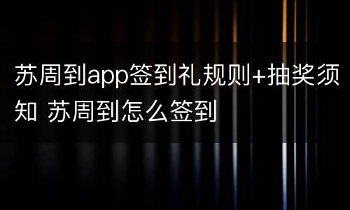 苏周到app签到礼规则+抽奖须知 苏周到怎么签到