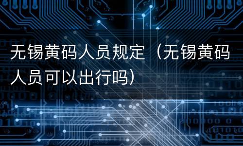 无锡黄码人员规定（无锡黄码人员可以出行吗）