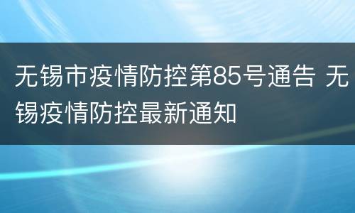 无锡市疫情防控第85号通告 无锡疫情防控最新通知