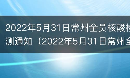 2022年5月31日常州全员核酸检测通知（2022年5月31日常州全员核酸检测通知）
