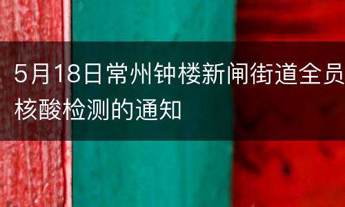 5月18日常州钟楼新闸街道全员核酸检测的通知