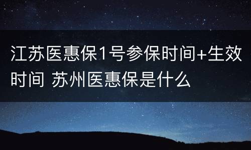 江苏医惠保1号参保时间+生效时间 苏州医惠保是什么