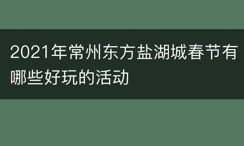 2021年常州东方盐湖城春节有哪些好玩的活动