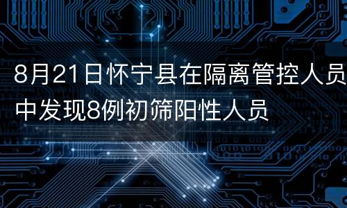 8月21日怀宁县在隔离管控人员中发现8例初筛阳性人员