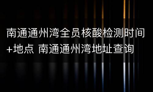 南通通州湾全员核酸检测时间+地点 南通通州湾地址查询