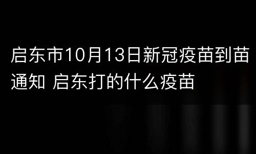 启东市10月13日新冠疫苗到苗通知 启东打的什么疫苗