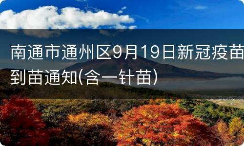 南通市通州区9月19日新冠疫苗到苗通知(含一针苗)