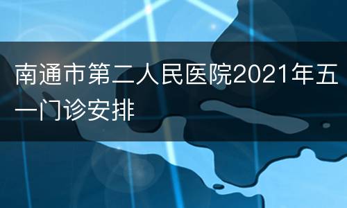 南通市第二人民医院2021年五一门诊安排