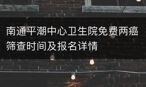 南通平潮中心卫生院免费两癌筛查时间及报名详情