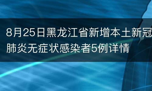 8月25日黑龙江省新增本土新冠肺炎无症状感染者5例详情