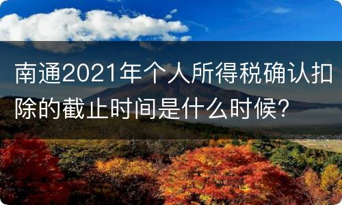 南通2021年个人所得税确认扣除的截止时间是什么时候?