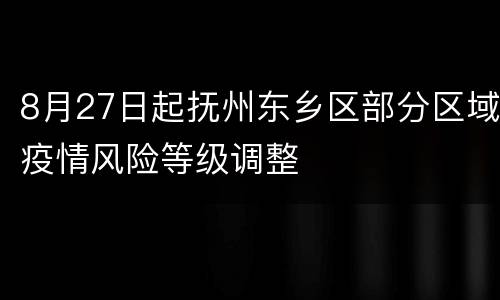 8月27日起抚州东乡区部分区域疫情风险等级调整