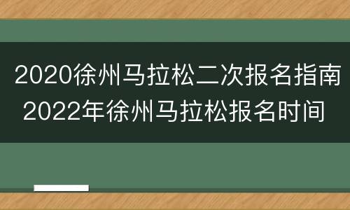 2020徐州马拉松二次报名指南 2022年徐州马拉松报名时间