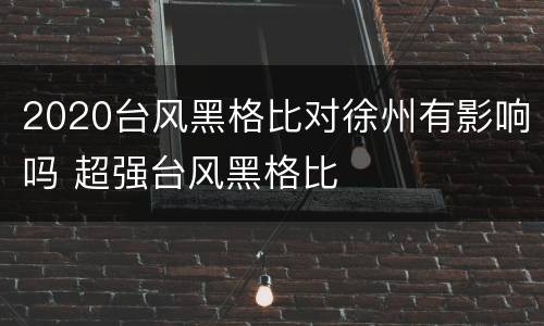 2020台风黑格比对徐州有影响吗 超强台风黑格比